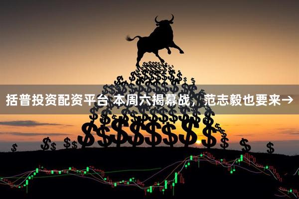 括普投资配资平台 本周六揭幕战，范志毅也要来→