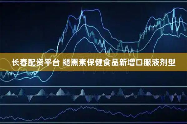 长春配资平台 褪黑素保健食品新增口服液剂型